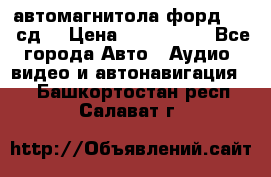 автомагнитола форд 6000 сд  › Цена ­ 500-1000 - Все города Авто » Аудио, видео и автонавигация   . Башкортостан респ.,Салават г.
